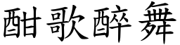 酣歌醉舞 (楷體矢量字庫)