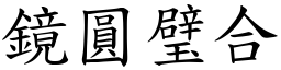 鏡圓璧合 (楷體矢量字庫)