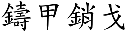 鑄甲銷戈 (楷體矢量字庫)