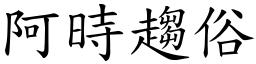 阿時趨俗 (楷體矢量字庫)