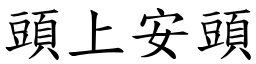 頭上安頭 (楷體矢量字庫)