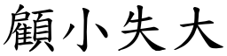 顧小失大 (楷體矢量字庫)