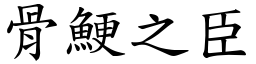骨鯁之臣 (楷體矢量字庫)