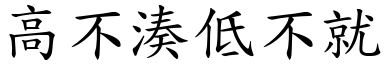高不湊低不就 (楷體矢量字庫)