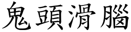 鬼頭滑腦 (楷體矢量字庫)