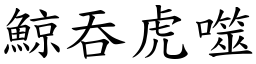 鯨吞虎噬 (楷體矢量字庫)
