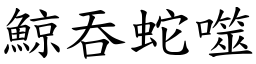 鯨吞蛇噬 (楷體矢量字庫)