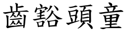 齒豁頭童 (楷體矢量字庫)