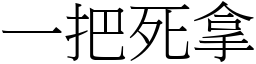 一把死拿 (宋體矢量字庫)