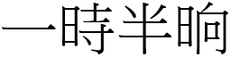 一時半晌 (宋體矢量字庫)