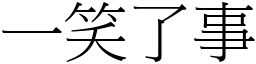 一笑了事 (宋體矢量字庫)