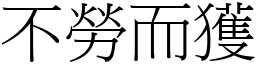 不勞而獲 (宋體矢量字庫)