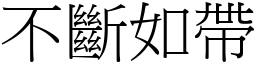不斷如帶 (宋體矢量字庫)