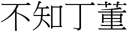 不知丁董 (宋體矢量字庫)