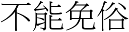 不能免俗 (宋體矢量字庫)