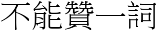 不能贊一詞 (宋體矢量字庫)