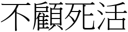 不顧死活 (宋體矢量字庫)