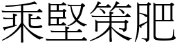 乘堅策肥 (宋體矢量字庫)