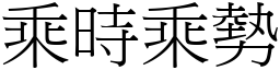 乘時乘勢 (宋體矢量字庫)