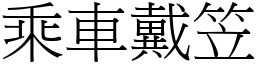 乘車戴笠 (宋體矢量字庫)