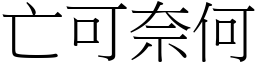 亡可奈何 (宋體矢量字庫)