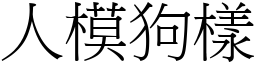 人模狗樣 (宋體矢量字庫)