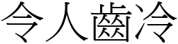 令人齒冷 (宋體矢量字庫)