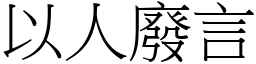以人廢言 (宋體矢量字庫)
