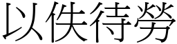 以佚待勞 (宋體矢量字庫)