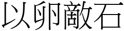 以卵敵石 (宋體矢量字庫)