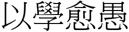 以學愈愚 (宋體矢量字庫)