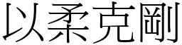 以柔克剛 (宋體矢量字庫)