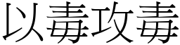 以毒攻毒 (宋體矢量字庫)
