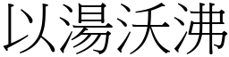 以湯沃沸 (宋體矢量字庫)