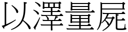 以澤量屍 (宋體矢量字庫)