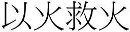 以火救火 (宋體矢量字庫)
