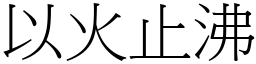 以火止沸 (宋體矢量字庫)