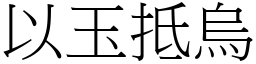 以玉抵烏 (宋體矢量字庫)