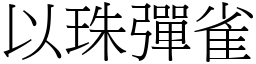 以珠彈雀 (宋體矢量字庫)