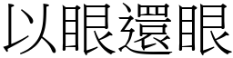 以眼還眼 (宋體矢量字庫)
