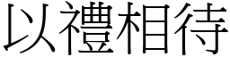 以禮相待 (宋體矢量字庫)