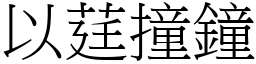 以莛撞鐘 (宋體矢量字庫)
