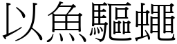 以魚驅蠅 (宋體矢量字庫)