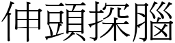 伸頭探腦 (宋體矢量字庫)