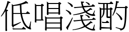 低唱淺酌 (宋體矢量字庫)