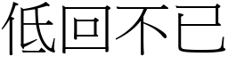 低回不已 (宋體矢量字庫)