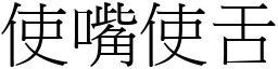 使嘴使舌 (宋體矢量字庫)