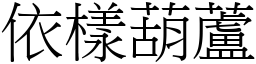 依樣葫蘆 (宋體矢量字庫)