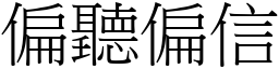 偏聽偏信 (宋體矢量字庫)