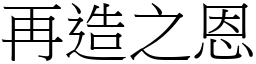 再造之恩 (宋體矢量字庫)